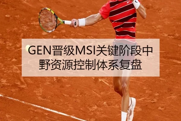 GEN晋级MSI关键阶段中野资源控制体系复盘